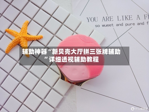 辅助神器“新贝壳大厅拼三张牌辅助	”详细透视辅助教程-第1张图片