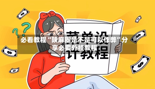 必看教程“陕麻圈是不是可以作弊”分享必要外挂教程-第2张图片
