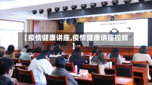 【疫情健康讲座,疫情健康讲座视频】-第2张图片