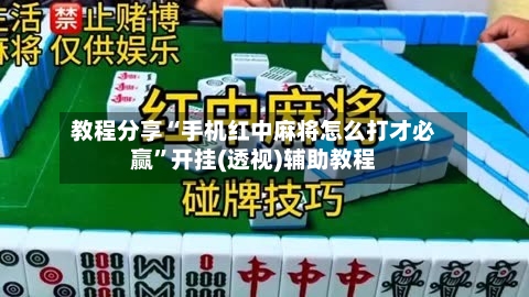 教程分享“手机红中麻将怎么打才必赢	”开挂(透视)辅助教程-第1张图片