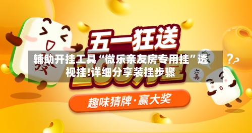 辅助开挂工具“微乐亲友房专用挂	”透视挂!详细分享装挂步骤-第1张图片