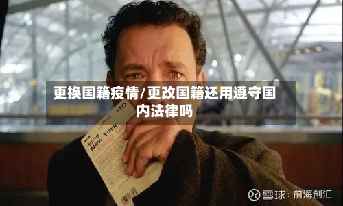 更换国籍疫情/更改国籍还用遵守国内法律吗-第1张图片