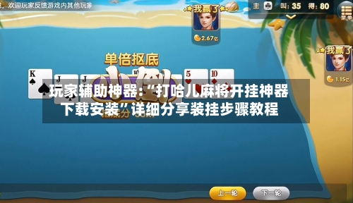 玩家辅助神器:“打哈儿麻将开挂神器下载安装	”详细分享装挂步骤教程-第1张图片