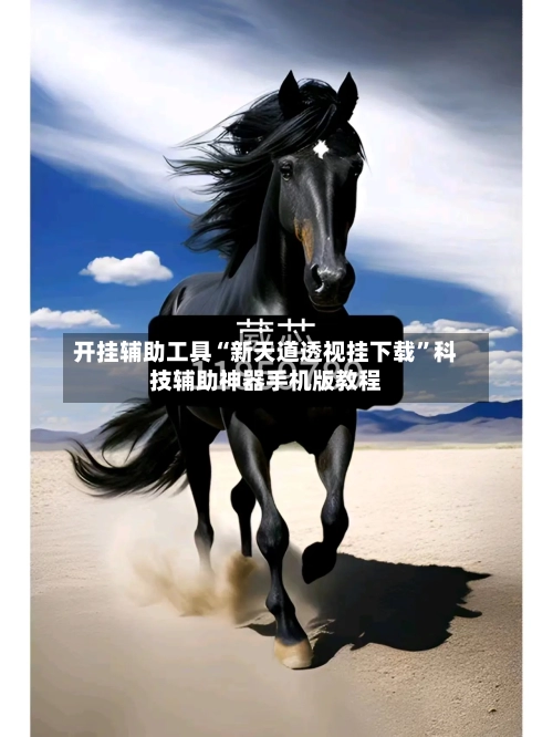 开挂辅助工具“新天道透视挂下载”科技辅助神器手机版教程-第1张图片