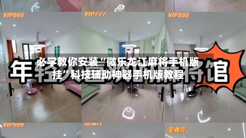必学教你安装“微乐龙江麻将手机版挂”科技辅助神器手机版教程-第1张图片