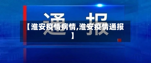 【淮安疫情病情,淮安疫情通报】-第1张图片