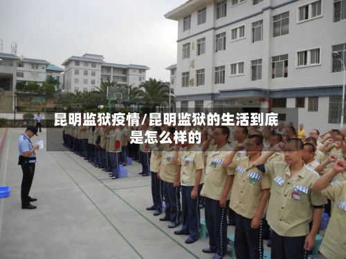 昆明监狱疫情/昆明监狱的生活到底是怎么样的-第1张图片