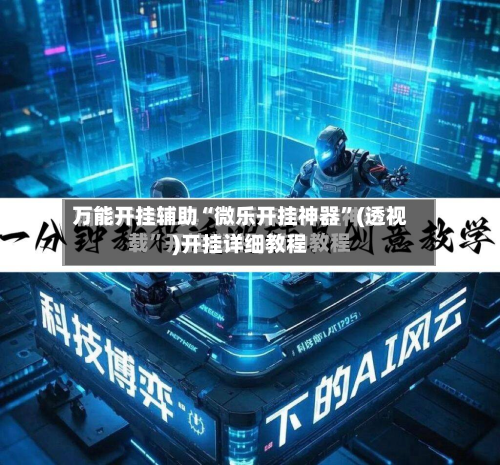 万能开挂辅助“微乐开挂神器”(透视)开挂详细教程-第1张图片