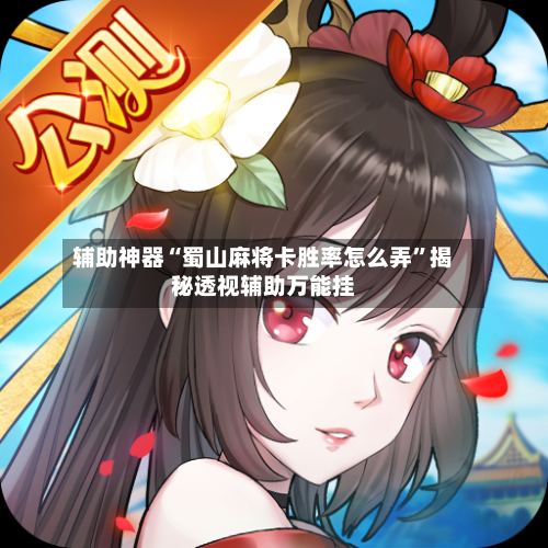 辅助神器“蜀山麻将卡胜率怎么弄”揭秘透视辅助万能挂-第1张图片