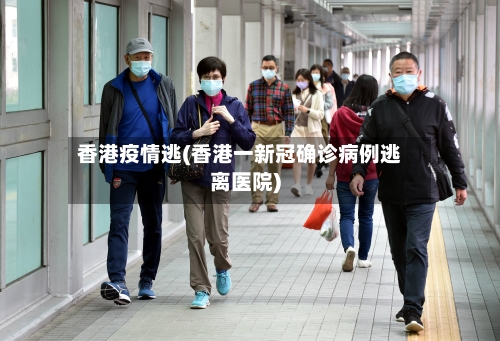香港疫情逃(香港一新冠确诊病例逃离医院)-第1张图片