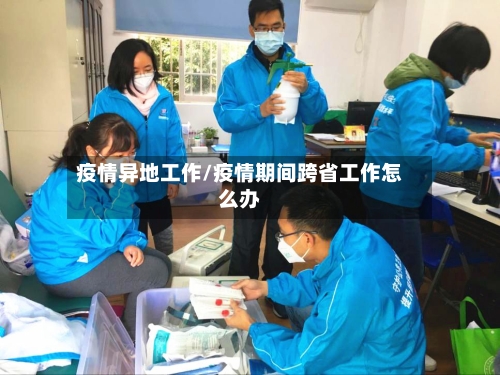疫情异地工作/疫情期间跨省工作怎么办-第1张图片