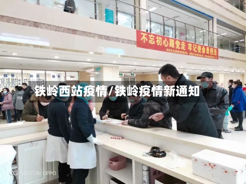 铁岭西站疫情/铁岭疫情新通知-第1张图片