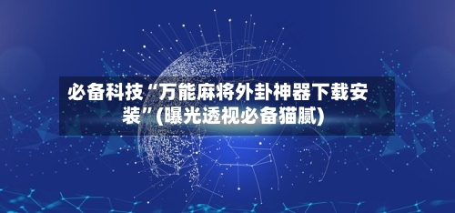 必备科技“万能麻将外卦神器下载安装”(曝光透视必备猫腻)-第1张图片