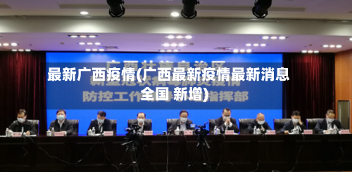 最新广西疫情(广西最新疫情最新消息 全国 新增)-第1张图片