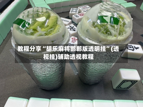 教程分享“胡乐麻将邯郸版透明挂”(透视挂)辅助透视教程-第1张图片