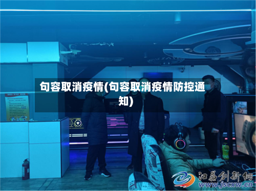 句容取消疫情(句容取消疫情防控通知)-第2张图片