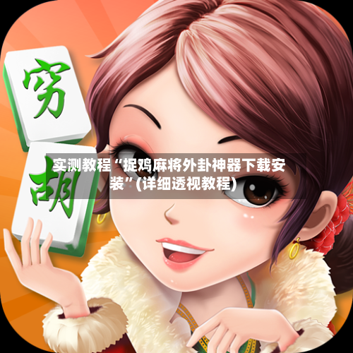 实测教程“捉鸡麻将外卦神器下载安装”(详细透视教程)-第1张图片