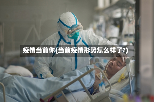 疫情当前你(当前疫情形势怎么样了?)-第1张图片