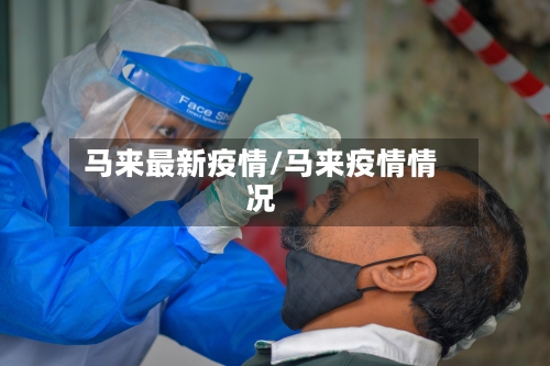马来最新疫情/马来疫情情况-第1张图片