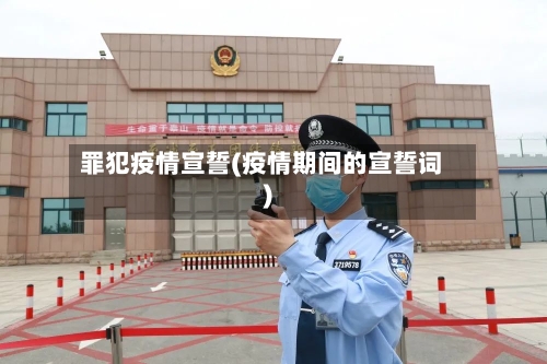 罪犯疫情宣誓(疫情期间的宣誓词)-第1张图片