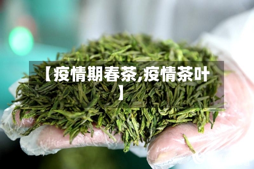 【疫情期春茶,疫情茶叶】-第3张图片