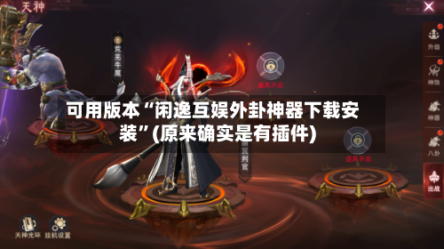 可用版本“闲逸互娱外卦神器下载安装”(原来确实是有插件)-第1张图片