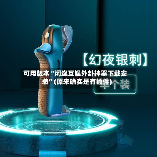 可用版本“闲逸互娱外卦神器下载安装”(原来确实是有插件)-第3张图片