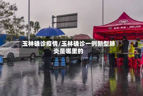 玉林确诊疫情/玉林确诊一例新型肺炎是哪里的-第1张图片