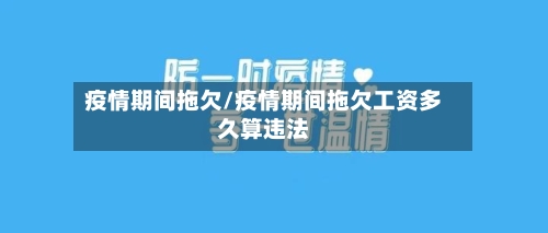 疫情期间拖欠/疫情期间拖欠工资多久算违法-第1张图片