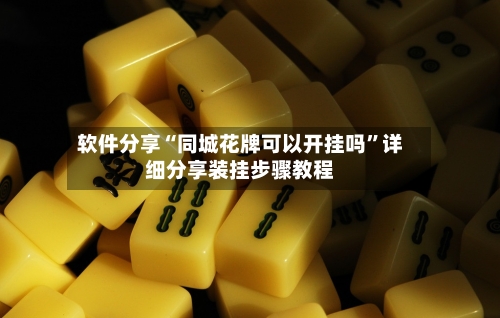 软件分享“同城花牌可以开挂吗”详细分享装挂步骤教程-第1张图片