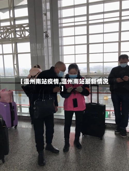 【温州南站疫情,温州南站最新情况】-第1张图片