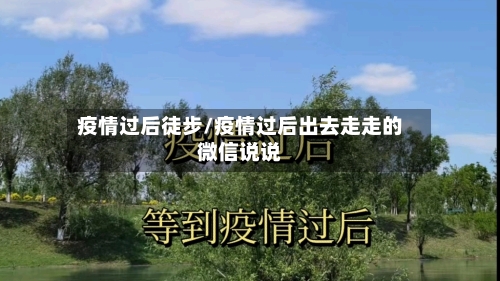 疫情过后徒步/疫情过后出去走走的微信说说-第1张图片