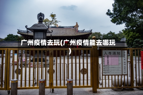 广州疫情去玩(广州疫情能去哪玩)-第1张图片