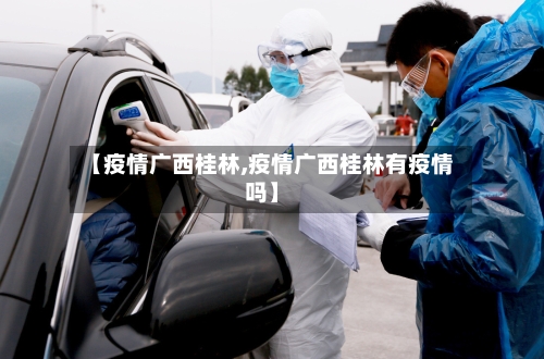 【疫情广西桂林,疫情广西桂林有疫情吗】-第3张图片