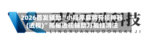 2026首发辅助“小程序麻将开挂神器(透视)	”揭秘透视辅助万能挂用法-第1张图片