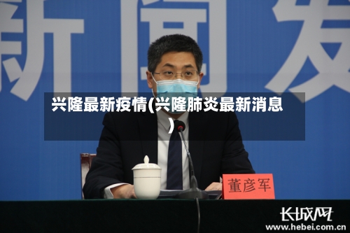 兴隆最新疫情(兴隆肺炎最新消息)-第1张图片