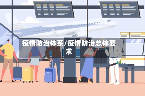 疫情防治体系/疫情防治总体要求-第1张图片