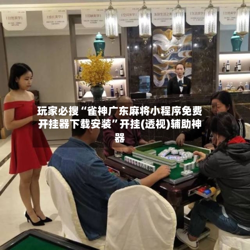 玩家必搜“雀神广东麻将小程序免费开挂器下载安装”开挂(透视)辅助神器-第2张图片