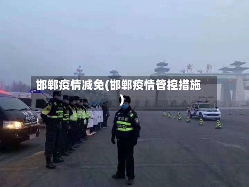 邯郸疫情减免(邯郸疫情管控措施)-第1张图片