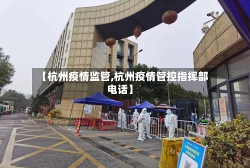 【杭州疫情监管,杭州疫情管控指挥部电话】-第1张图片