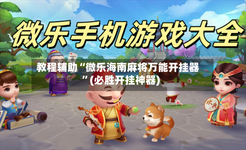 教程辅助“微乐海南麻将万能开挂器	”(必胜开挂神器)-第1张图片