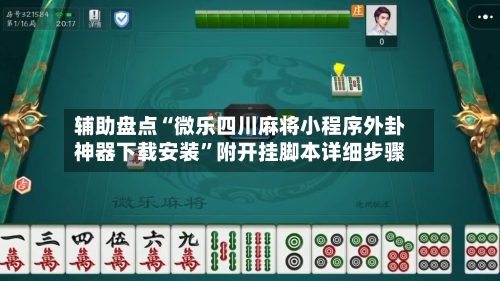 辅助盘点“微乐四川麻将小程序外卦神器下载安装”附开挂脚本详细步骤-第1张图片