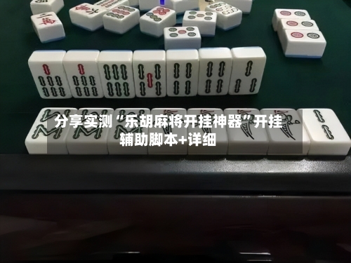 分享实测“乐胡麻将开挂神器”开挂辅助脚本+详细-第3张图片