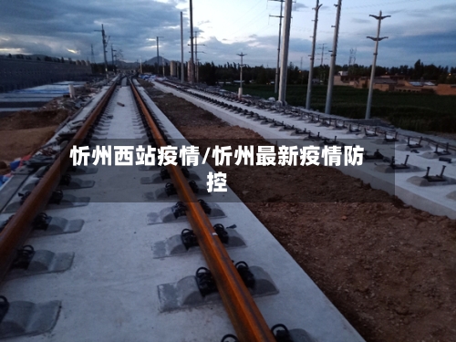 忻州西站疫情/忻州最新疫情防控-第1张图片