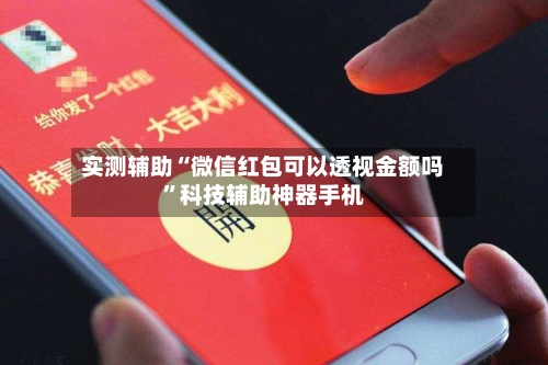 实测辅助“微信红包可以透视金额吗”科技辅助神器手机-第3张图片