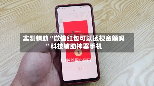 实测辅助“微信红包可以透视金额吗”科技辅助神器手机-第1张图片