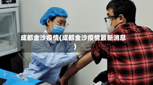 成都金沙疫情(成都金沙疫情最新消息)-第1张图片