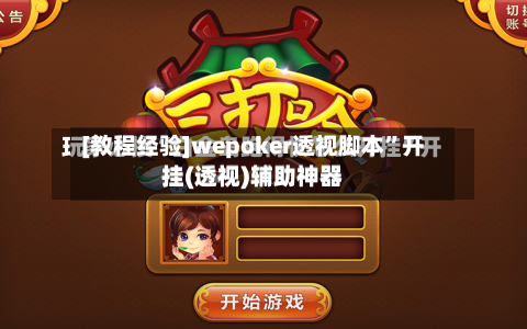 [教程经验]wepoker透视脚本”开挂(透视)辅助神器-第1张图片