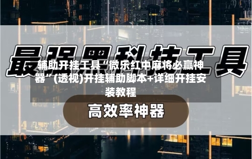 辅助开挂工具“微乐红中麻将必赢神器”(透视)开挂辅助脚本+详细开挂安装教程-第1张图片