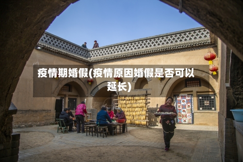 疫情期婚假(疫情原因婚假是否可以延长)-第1张图片